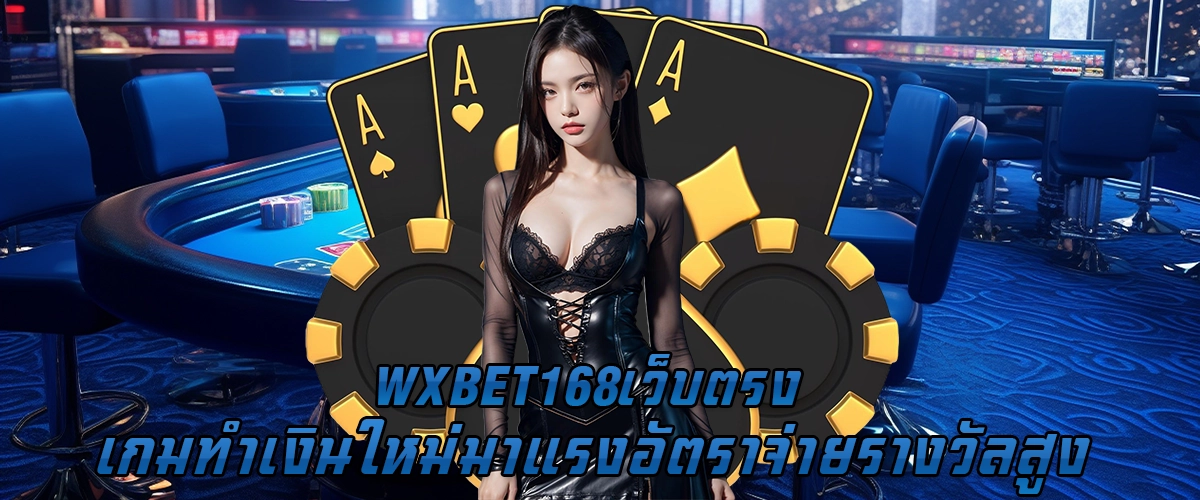 WXBET168 เว็บตรง เกมทำเงินใหม่ มาแรง อัตราจ่ายรางวัลสูง